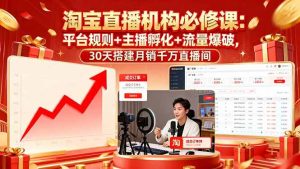 淘宝直播机构必修课:平台规则/主播孵化/流量爆破,30天搭建月销千万直播间-51自学联盟