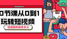 10节课从0到1玩转短视频大师-51自学联盟