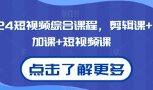 2024短视频综合课程，剪辑课+抖加课+短视频课-51自学联盟