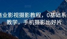 商业影视摄影教程，0基础系统教学，手机摄影出好片-51自学联盟