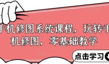 手机修图系统课程，零基础玩转调色与修图，从理论到实战全解锁-51自学联盟