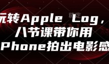 玩转Apple Log，八节课带你用iPhone拍出电影感-51自学联盟