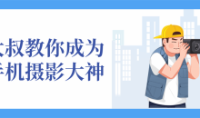 大叔教你成为手机摄影大神兴趣爱好-51自学联盟