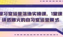 智习室运营落地实操课，1堂课讲透爆火的自习室运营模式-51自学联盟