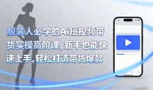 青云老师服装人必学的Ai短视频带货实操高阶课，新手也能快速上手，轻松打造带货爆款-51自学联盟