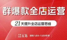 贾真电商群爆款全店运营，21天提升全店运营思维，起店、全店运营爆款不断-51自学联盟