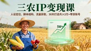 三农IP变现课,人设定位、脚本结构、流量获取,30天打造月入5万+带货账号-51自学联盟