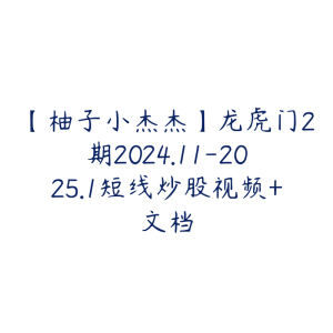 【柚子小杰杰】龙虎门2期2024.11-2025.1短线炒股视频+文档-51自学联盟