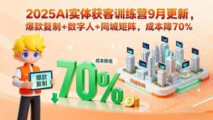 2025AI实体获客训练营9月更新，爆款复制+数字人+同城矩阵，成本降70%-51自学联盟