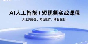 AI人工智能+短视频实战课程:AI工具基础、内容创作、商业变现!-51自学联盟
