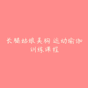 长腿姑娘美胸 运动瑜伽训练课程-51自学联盟