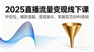 2025直播流量变现线下课,IP定位、爆款选题、变现漏斗,掌握百万GMV密码-51自学联盟