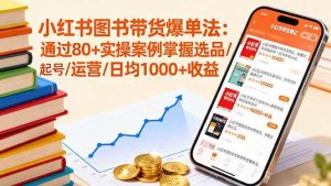 小红书图书带货爆单法:通过80+实操案例掌握选品/起号/运营/日均1000+收益-51自学联盟