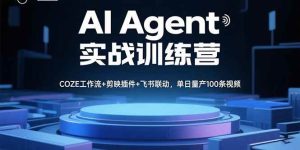AI Agent实战训练营,COZE工作流+剪映插件+飞书联动,单日量产100条视频-51自学联盟