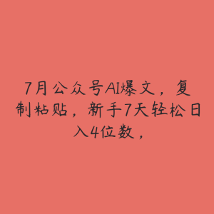 7月公众号AI爆文,复制粘贴,新手7天轻松日入4位数,-51自学联盟