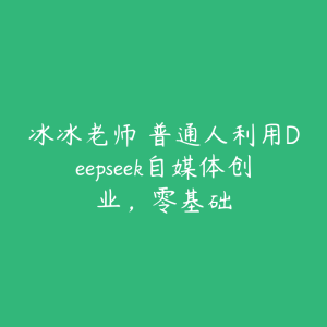 冰冰老师・普通人利用Deepseek自媒体创业，零基础-51自学联盟