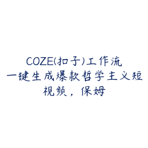 COZE(扣子)工作流一键生成爆款哲学主义短视频，保姆-51自学联盟