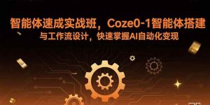 智能体速成实战班,Coze0-1智能体搭建与工作流设计,快速掌握AI自动化变现-51自学联盟
