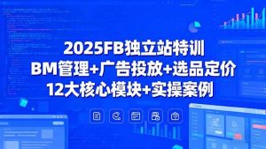 2025FB独立站特训,BM管理+广告投放+选品定价,12大核心模块+实操案例-51自学联盟