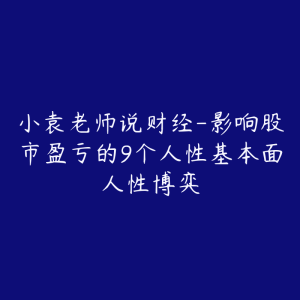 小袁老师说财经-影响股市盈亏的9个人性基本面人性博弈-51自学联盟