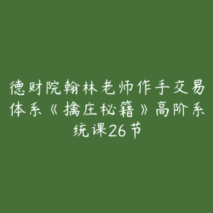 德财院翰林老师作手交易体系《擒庄秘籍》高阶系统课26节-51自学联盟