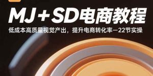 MJ+SD电商教程:低成本高质量视觉产出,提升电商转化率-22节实操-51自学联盟