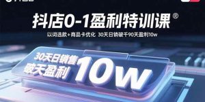抖店0-1盈利特训课:以词选款+商品卡优化 30天日销破千90天盈利10w-51自学联盟