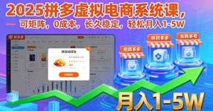 2025拼多多虚拟电商系统课，可矩阵，0成本，长久稳定，轻松月入1-5W-51自学联盟