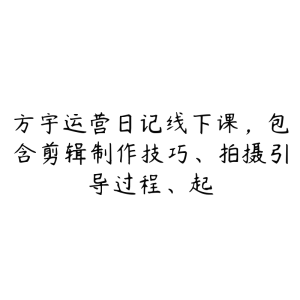 方宇运营日记线下课,包含剪辑制作技巧、拍摄引导过程、起-51自学联盟