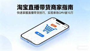 淘宝直播带货商家指南,快速掌握直播带货技巧,实现单场GMV破10万-51自学联盟