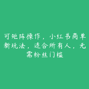 可矩阵操作,小红书商单新玩法,适合所有人,无需粉丝门槛-51自学联盟