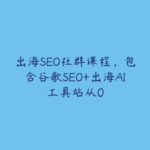 出海SEO社群课程，包含谷歌SEO+出海AI工具站从0-51自学联盟