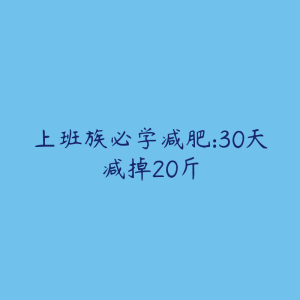 上班族必学减肥:30天减掉20斤-51自学联盟