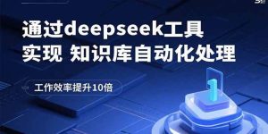 通过deepseek工具实现知识库自动化处理,工作效率提升10倍-51自学联盟