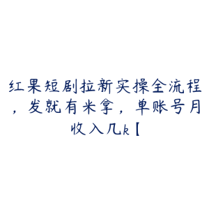 红果短剧拉新实操全流程，发就有米拿，单账号月收入几k【-51自学联盟