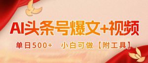AI头条号爆文+视频双玩法，单日500+，小白可做【附工具】-51自学联盟