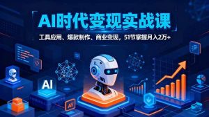 AI时代全场景实战课,工具应用、爆款制作、商业变现,51节掌握月入2万+-51自学联盟