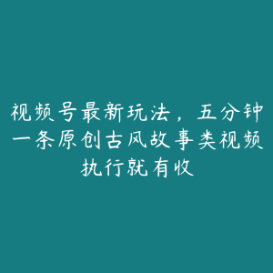 视频号最新玩法,五分钟一条原创古风故事类视频执行就有收-51自学联盟