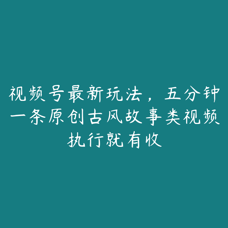视频号最新玩法,五分钟一条原创古风故事类视频执行就有收