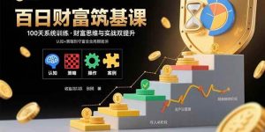 百日财富筑基课:认知+策略+实操+案例拆解 实现从创富到守富全周期能力-51自学联盟