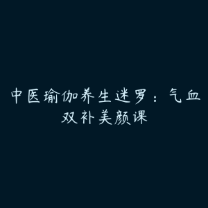 中医瑜伽养生迷罗：气血双补美颜课-51自学联盟