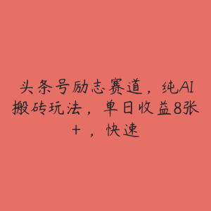 头条号励志赛道，纯AI搬砖玩法，单日收益8张+ ，快速-51自学联盟