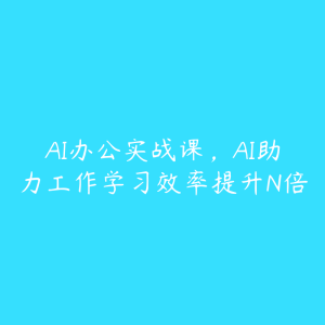 AI办公实战课,AI助力工作学习效率提升N倍-51自学联盟