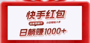 快手躺赚红包,无脑操作,日入1000+-51自学联盟