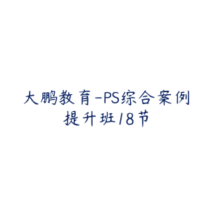 大鹏教育-PS综合案例提升班18节-51自学联盟
