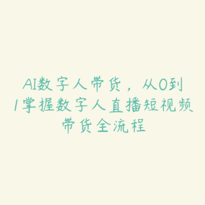 AI数字人带货，从0到1掌握数字人直播短视频带货全流程-51自学联盟