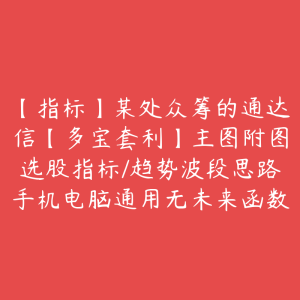 【指标】某处众筹的通达信【多宝套利】主图附图选股指标/趋势波段思路手机电脑通用无未来函数-51自学联盟
