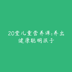 20堂儿童营养课:养出健康聪明孩子-51自学联盟