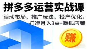 拼多多运营实战课，活动布局、推广玩法、投产优化，打造月入3w+赚钱店铺-51自学联盟
