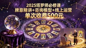 2025塔罗师必修课，牌意精讲+咨询模型+线上运营，单次收费500元-51自学联盟